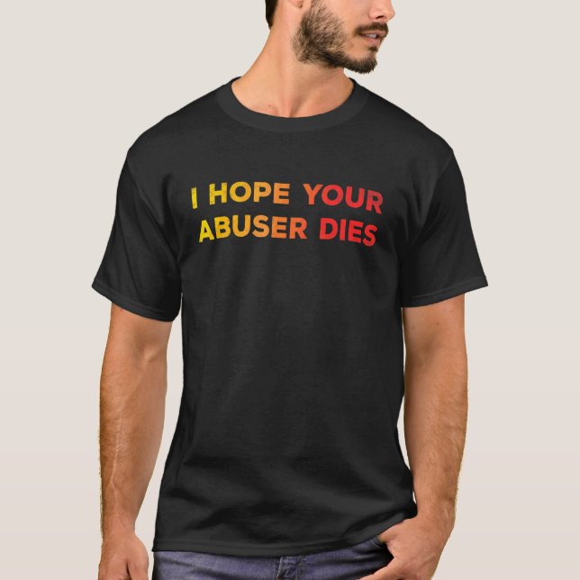I Hope Your Abuser Dies  Funny   For Men Women T-Shirt (Vorderseite)