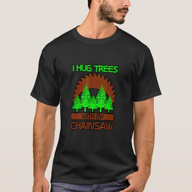 I Hug Trees With My Chainsaw T-Shirt (Vorderseite)