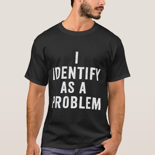 I Identify As A Problem Funny Sarcastic Saying Hum T-Shirt (Vorderseite)