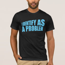 I Identify as a Problem Statement Sassy Rebellious T-Shirt
