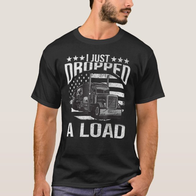 I Just Dropped A Load Big Trucker Rig Truck Driver T-Shirt (Vorderseite)