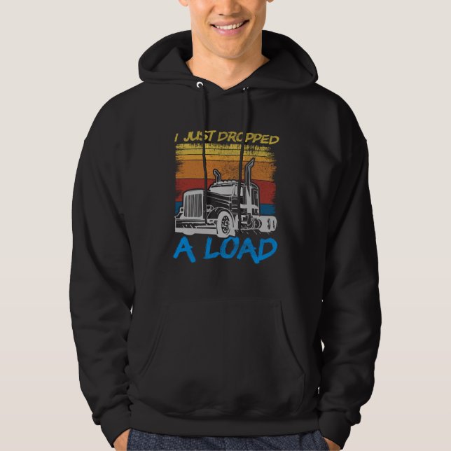 I Just Dropped A Load Trucker Truck Driving Hoodie (Vorderseite)