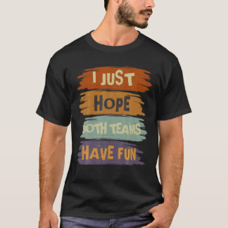 I Just Hope Both Teams Have Fun - Funny Sports Say T-Shirt