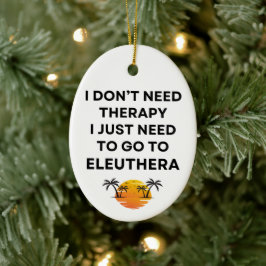 I Just Need To Go To Eleuthera Bahamas Funny Keramik Ornament