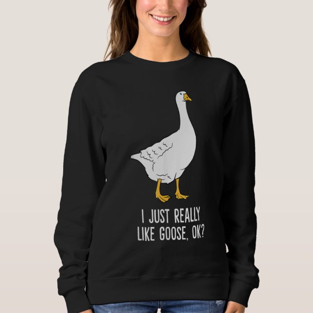 I Just Really Like Gooses OK  Goose Sweatshirt (Vorderseite)