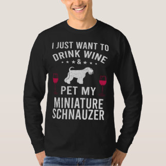 I Just Want To Drink Wine & Pet My Miniature Schna T-Shirt