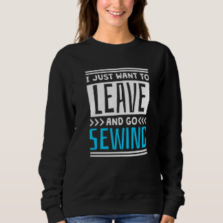 I Just Want To Leave And Go Sewing Sweatshirt