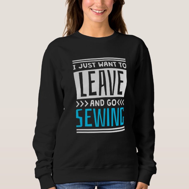 I Just Want To Leave And Go Sewing Sweatshirt (Vorderseite)