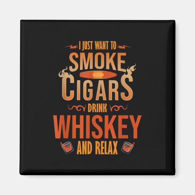 I Just Want To Smoke Cigars Drink Whiskey Relax Magnet (Vorne)