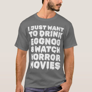 I just Wanto Drink Eggnog Horror Movies Geschenk a T-Shirt
