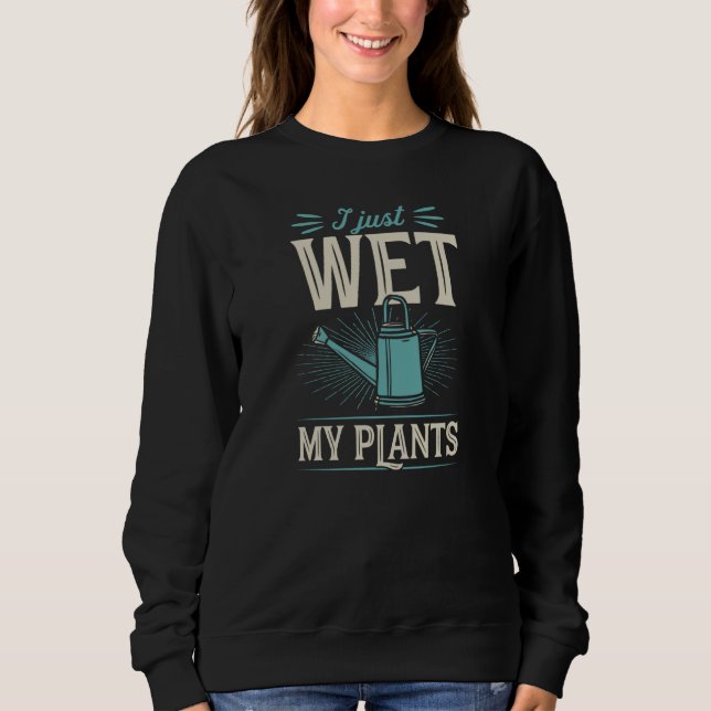 I Just Wet My Plants Trendy Cute Gardening Quote J Sweatshirt (Vorderseite)