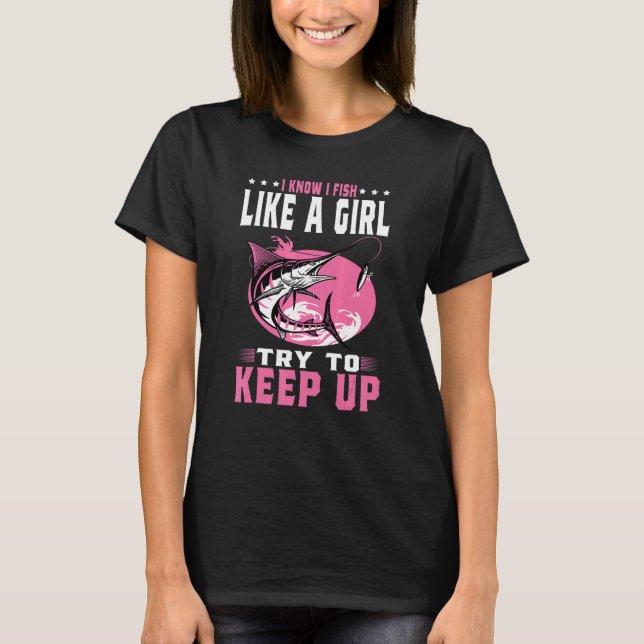 I Know I Fish Like A Girl Try To Keep Up  Fishing  T-Shirt (Vorderseite)