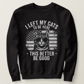 I Left My Cats At Home To Be Here Funny Cat Lover  Sweatshirt