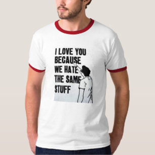 I Liebe Sie, weil wir das gleiche Material hassen T-Shirt