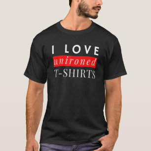 I Liebe Ungebügeltes Motto Sprichwort Spaß T-Shirt