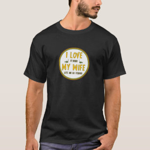 I Liebe, wenn meine Ehefrau mich zu fischen gehen T-Shirt