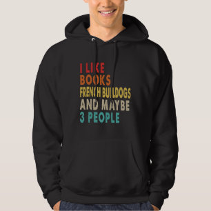 I Like Books French Bulldogs And Maybe 3 People Fu Hoodie