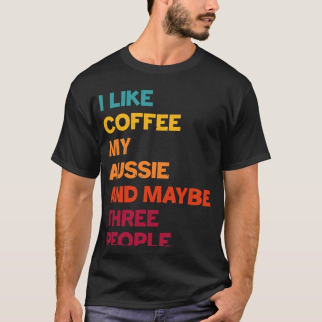I Like Coffee My Aussie and Maybe Three People Ret T-Shirt (Vorderseite)