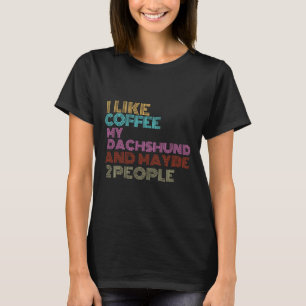 I Like Coffee My Dachshund And Maybe People T-Shirt