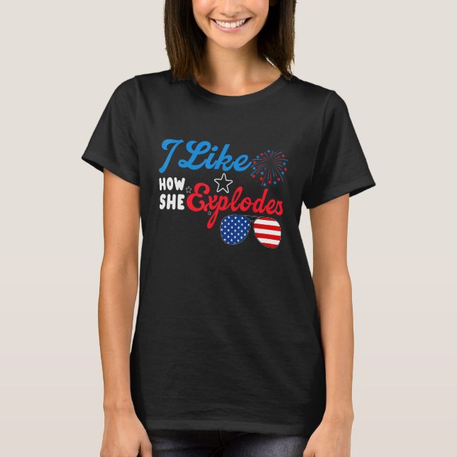 I Like How She Explodes 4th Of July  Independence  T-Shirt (Vorderseite)