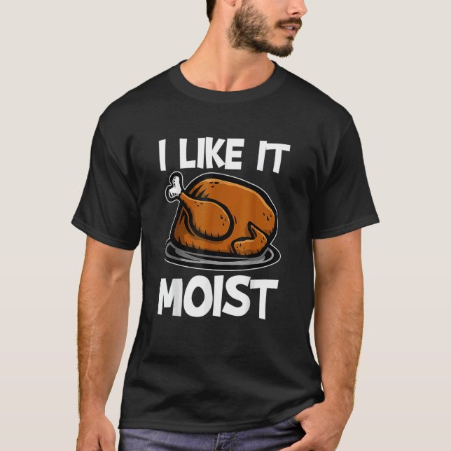I Like It Moist Roasted Turkey  Thanksgiving T-Shirt (Vorderseite)