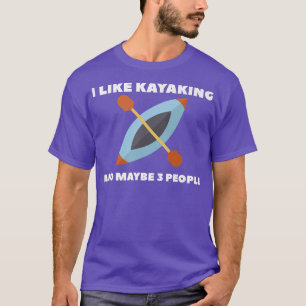 I Like Kayaking And Maybe 3 People Kayak  T-Shirt