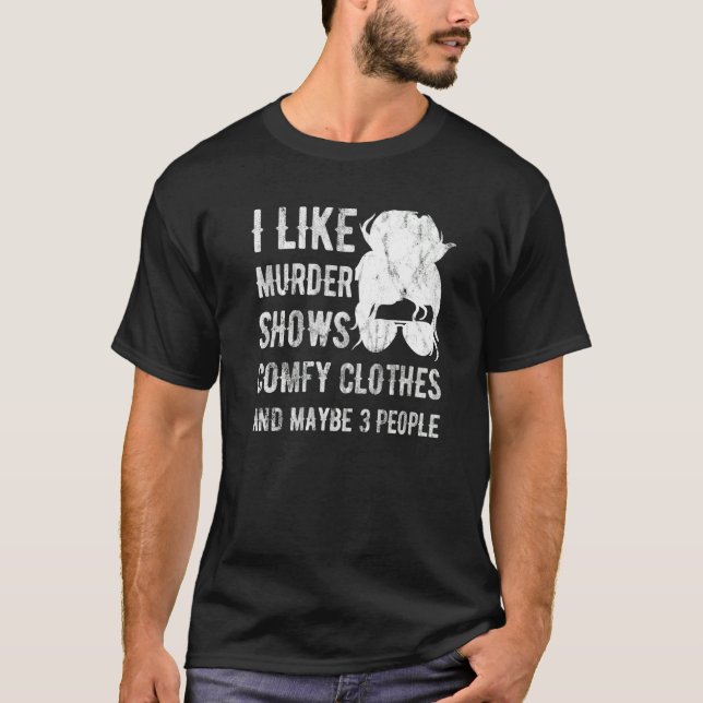 I Like Murder Shows Comfy Clothes And Maybe 3 Peop T-Shirt (Vorderseite)
