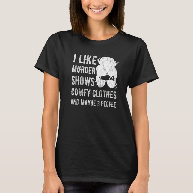 I Like Murder Shows Comfy Clothes And Maybe 3 Peop T-Shirt (Vorderseite)