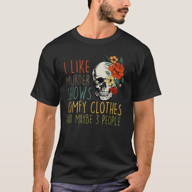 I Like Murder Shows Comfy Clothes And Maybe 3 Peop T-Shirt (Vorderseite)