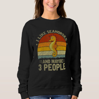 I Like Seahorses And Maybe 3 People Seahorse  Retr Sweatshirt
