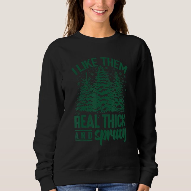 I Like Them Real Thick And Sprucey Christmas Tree  Sweatshirt (Vorderseite)