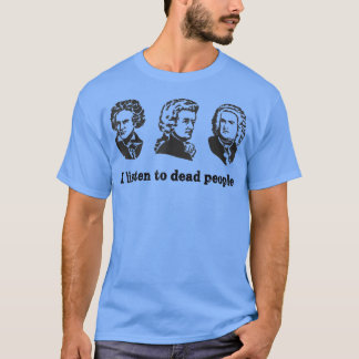 I Listen To Dead People Classical Music Parody Fun T-Shirt
