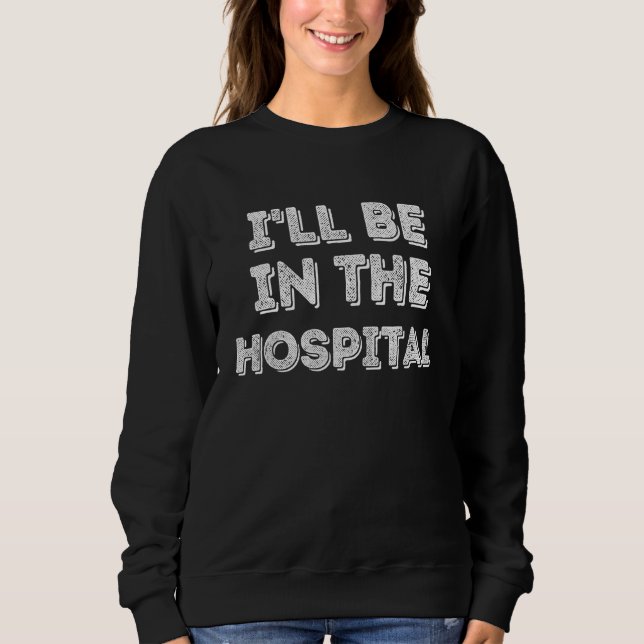 I ll Be In The Hospital Healthcare Sweatshirt (Vorderseite)
