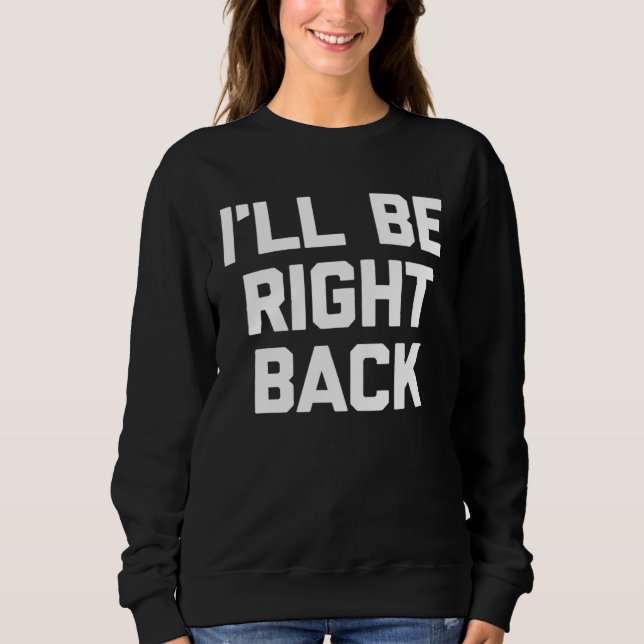 I ll Be Right Back Saying Sarcastic Cute Cool Sweatshirt (Vorderseite)