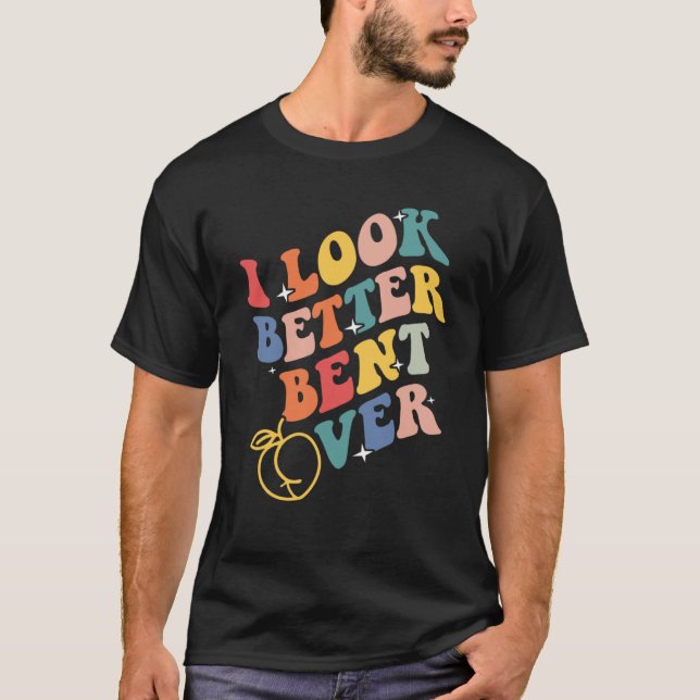 I Look Better Bent Over  3 T-Shirt (Vorderseite)