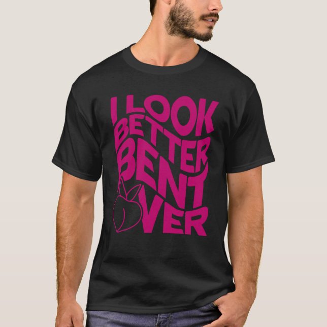 I Look Better Bent Over Quote Apparel Saying Outfi T-Shirt (Vorderseite)