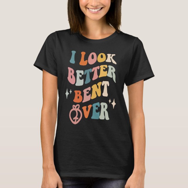 I Look Better Bent Over  Sarcastic Sayings Booty P T-Shirt (Vorderseite)