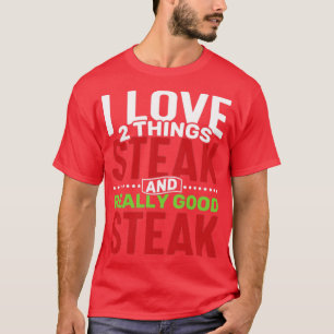 I love 2 things Steak and Really Good Steak T-Shirt
