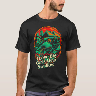 I Love Big Girls Who Swallow Fishing Fisherman Hu T-Shirt