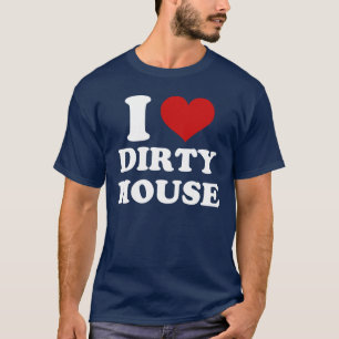 I Love Dirty House T-Shirt