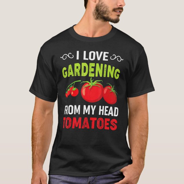 I Love Gardening From My Head Tomatoes Gardener Te T-Shirt (Vorderseite)