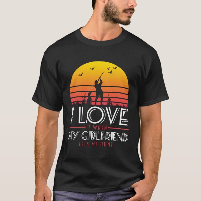 I Love It When My Girlfriend Lets Me Go Hunting T-Shirt (Vorderseite)