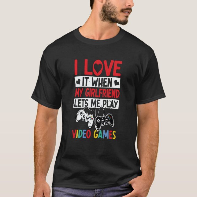 I Love It When My Girlfriend Lets Me Play Video Ga T-Shirt (Vorderseite)