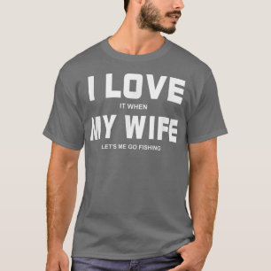 I Love It When My Wife Let's Me Go Fishing Outdoor T-Shirt