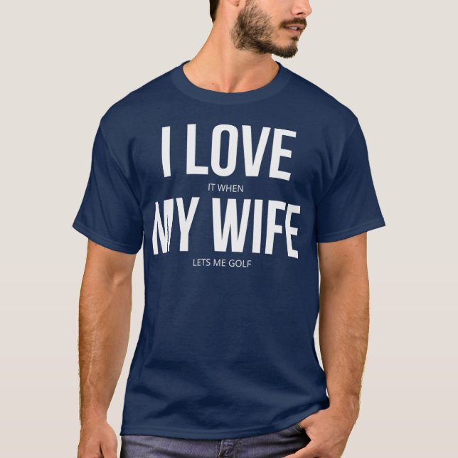 I Love It When My Wife Lets Me Golf T-Shirt (Vorderseite)