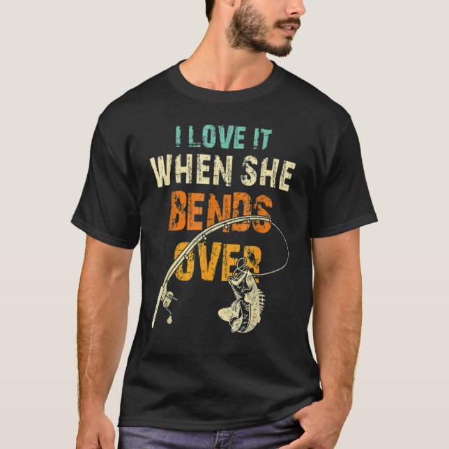 I Love It When She Bends Over  Fish Fishing T-Shirt (Vorderseite)