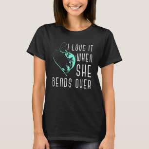 I Love It When She Bends Over Fishermen Joke Fishi T-Shirt