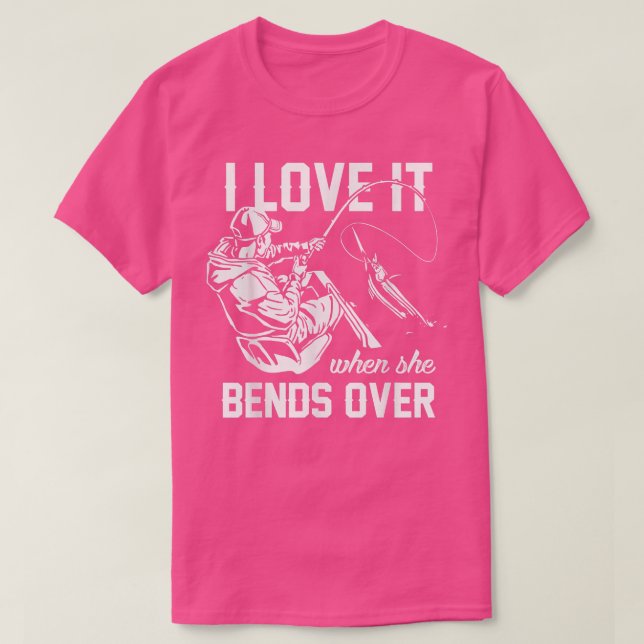 I Love It When She Bends Over Fishing  T-Shirt (Design vorne)