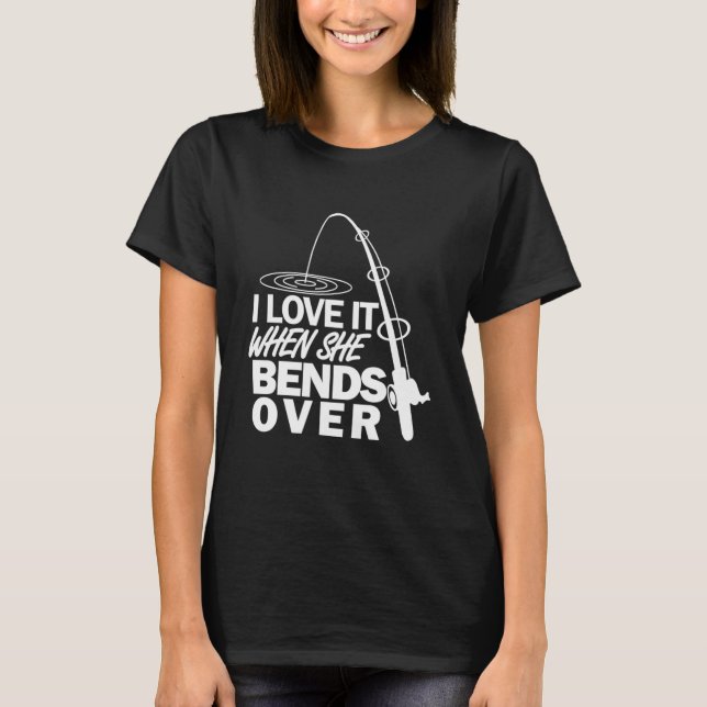 I Love It When She Bends Over Funny Fishing T-Shirt (Vorderseite)