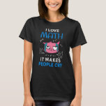 I Love Math It Makes People Cry T-Shirt<br><div class="desc">Cool and funny student and teacher design featuring a moody cat and the quote "I Love Math It Makes People Cry". A perfect match for students and teachers.</div>